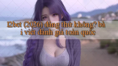12bet (2026) đáng thử không bài viết đánh giá toàn quốc