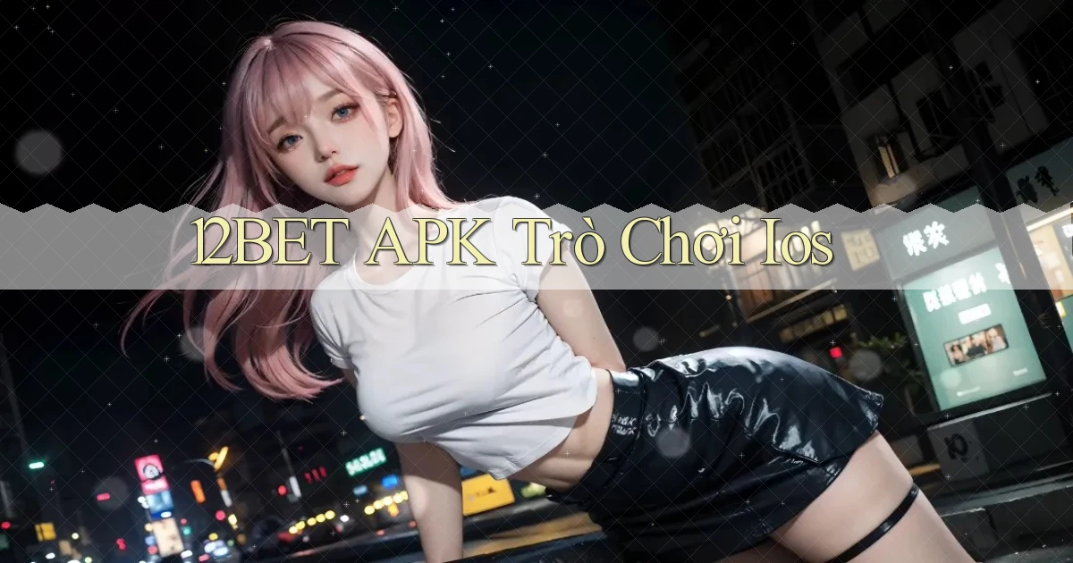 12bet APK trò chơi ios