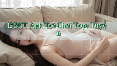 12bet apk trò chơi trực tuyến