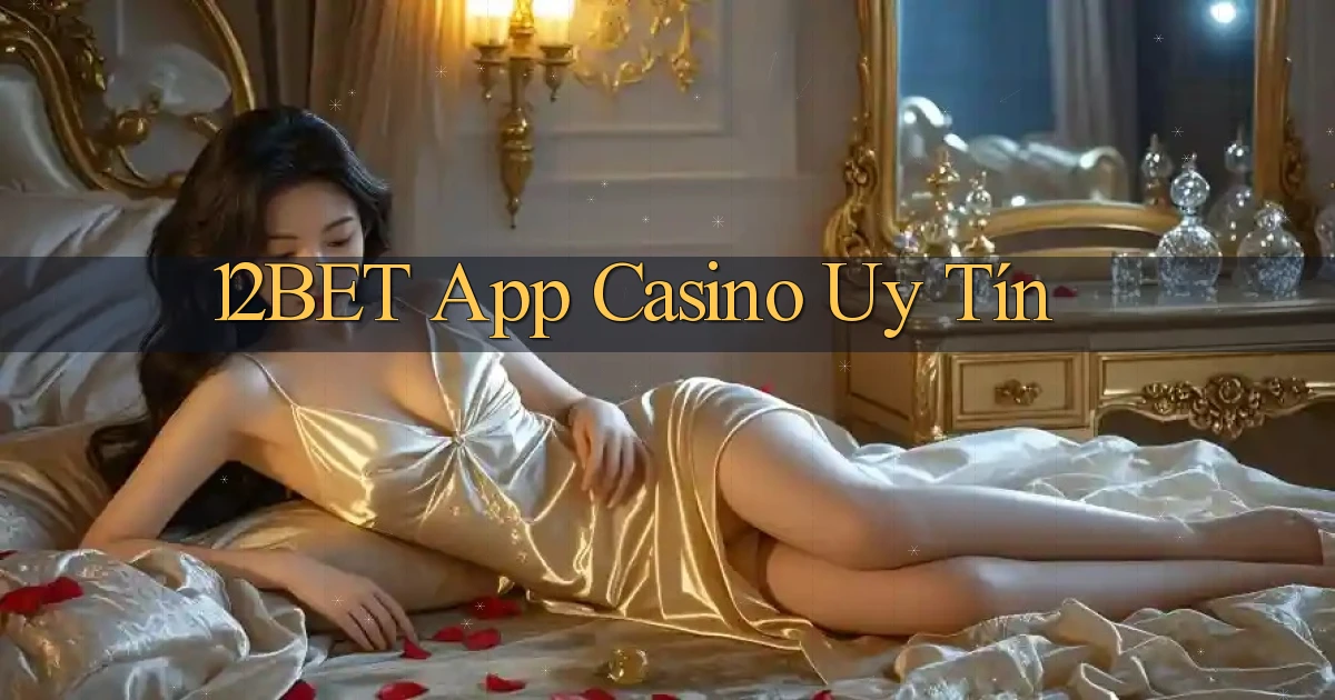 12bet app casino uy tín
