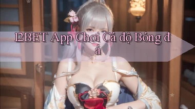 12bet app chơi cá độ bóng đá