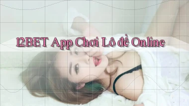 12bet app chơi lô đề online