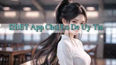 12bet app chơi lô đề uy tín