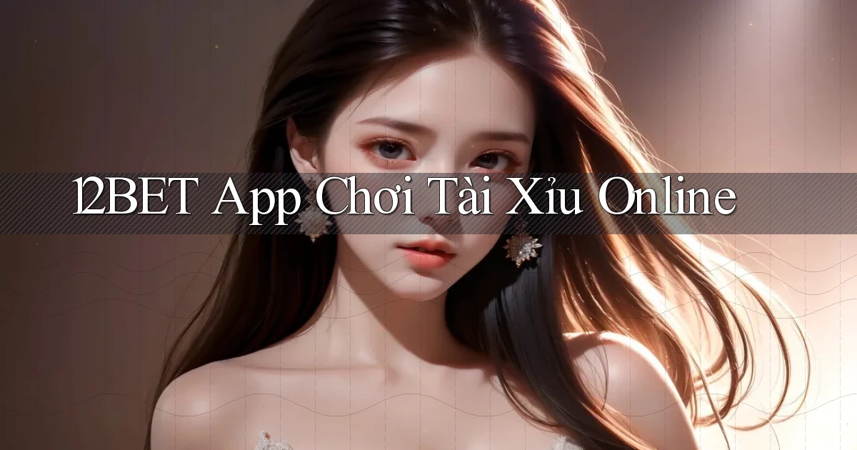 12bet app chơi tài xỉu online