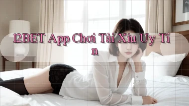 12bet app chơi tài xỉu uy tín