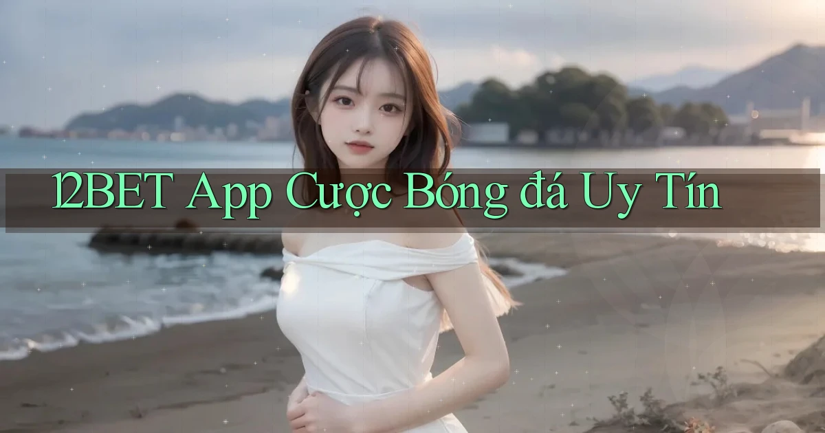12bet app cược bóng đá uy tín