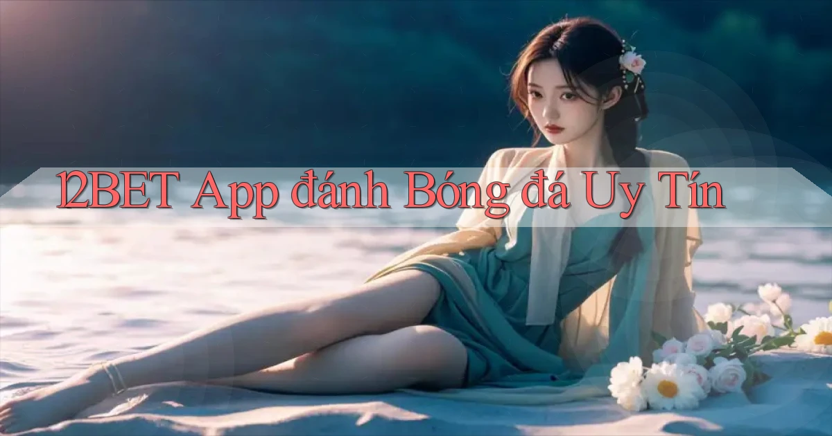 12bet app đánh bóng đá uy tín