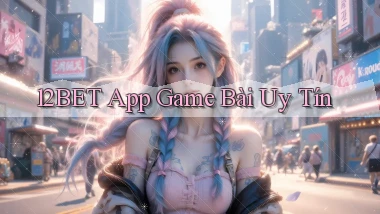 12bet app game bài uy tín