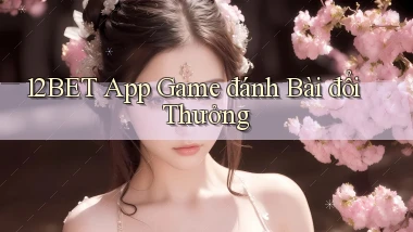 12bet app game đánh bài đổi thưởng
