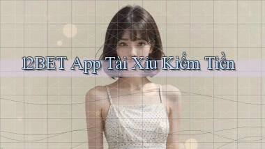 12bet app tài xỉu kiếm tiền