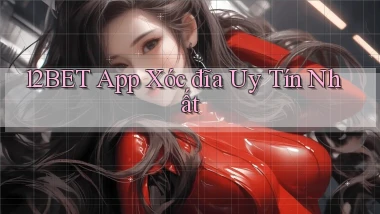 12bet app xóc đĩa uy tín nhất
