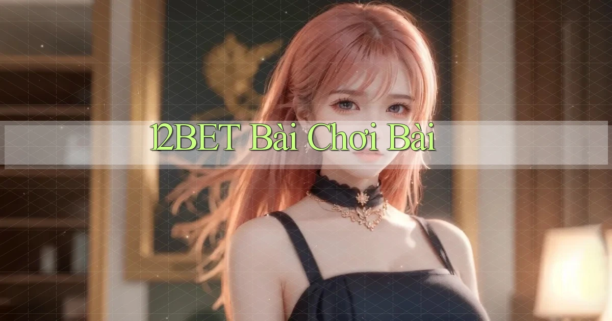 12bet bài chơi bài