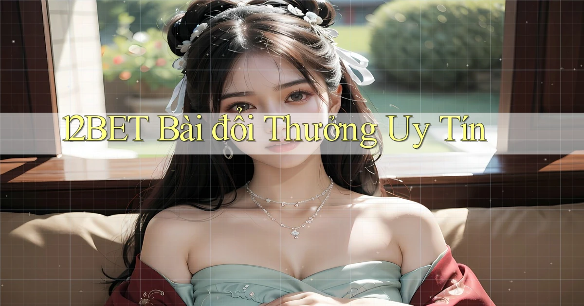 12bet bài đổi thưởng uy tín
