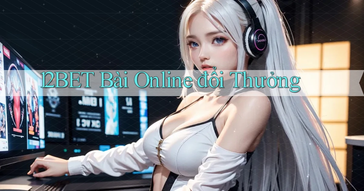 12bet bài online đổi thưởng