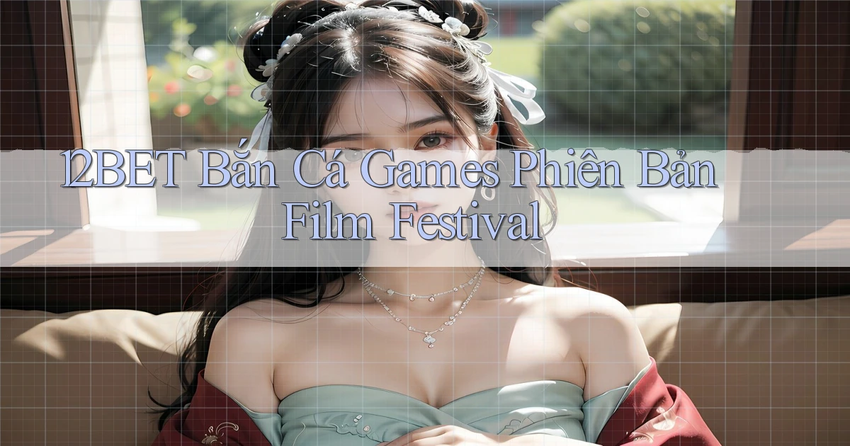 12bet  bắn cá games phiên bản film festival