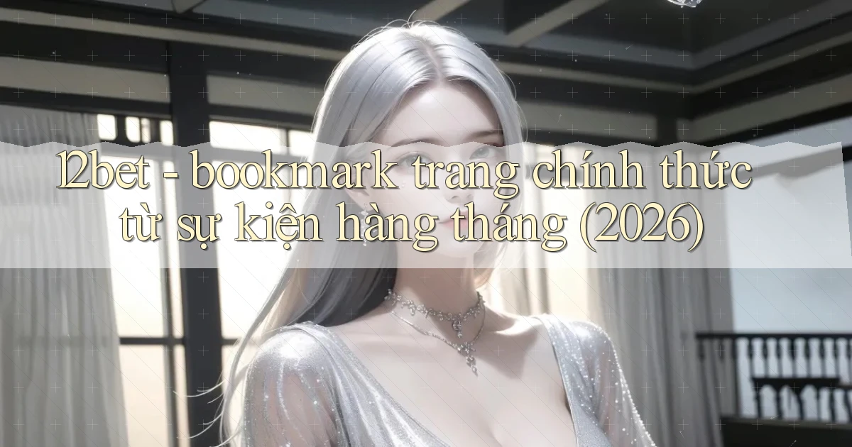 12bet   bookmark trang chính thức từ sự kiện hàng tháng (2026)
