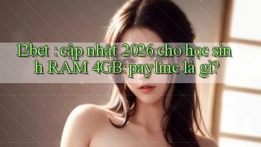12bet cập nhật 2026 cho học sinh RAM 4GB payline là gì