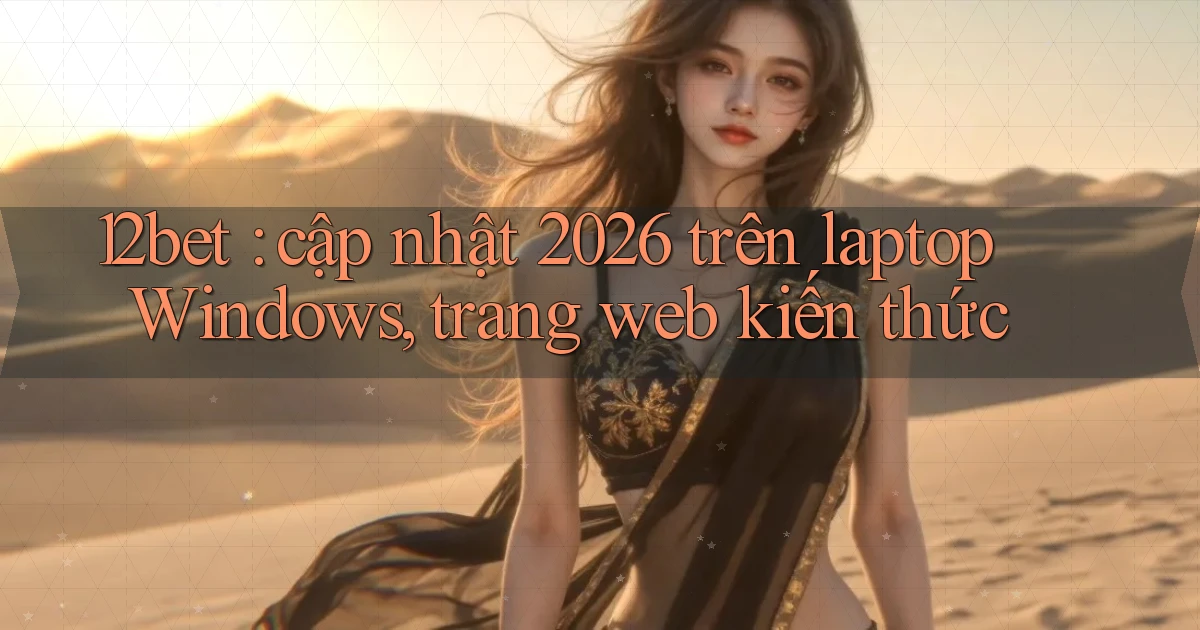 12bet cập nhật 2026 trên laptop Windows, trang web kiến thức
