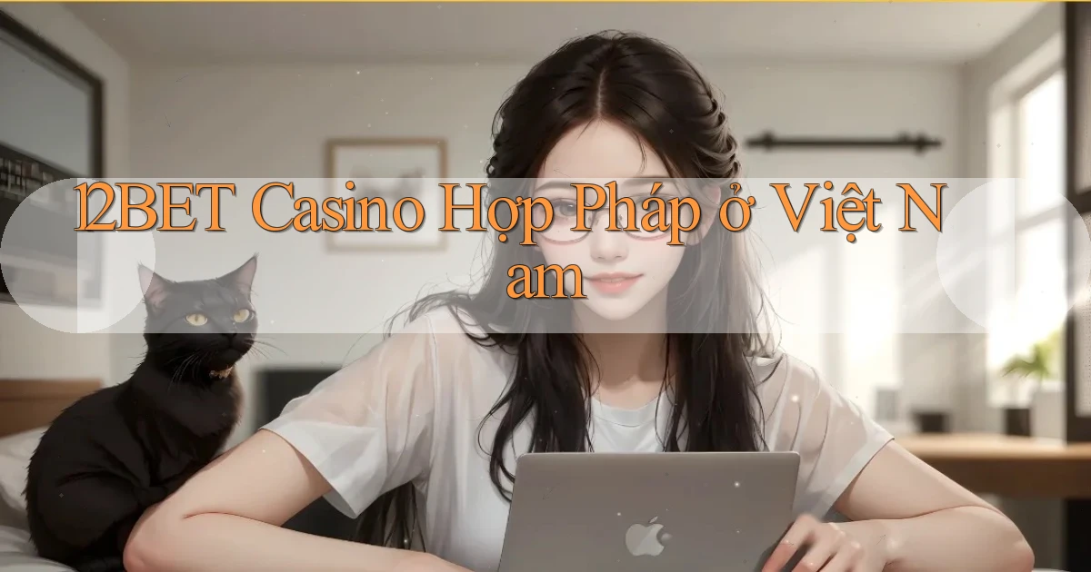 12bet casino hợp pháp ở việt nam