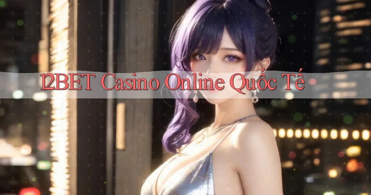 12bet casino online quốc tế