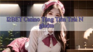 12bet casino tặng tiền trải nghiệm