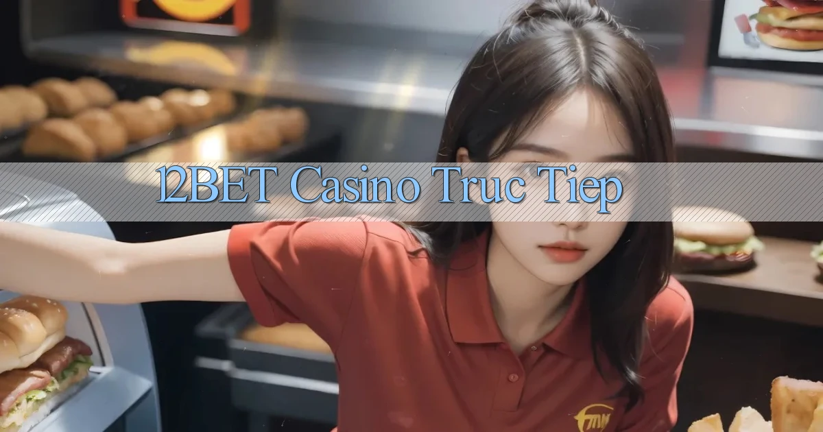 12bet casino truc tiep