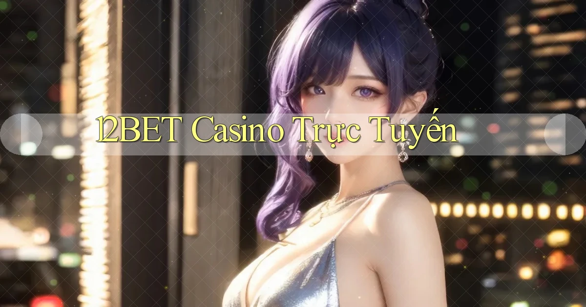 12bet casino trực tuyến