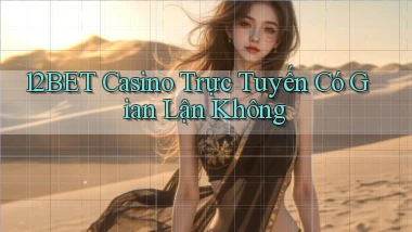 12bet casino trực tuyến có gian lận không