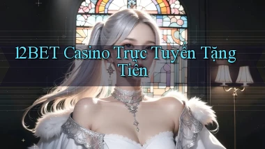 12bet casino trực tuyến tặng tiền