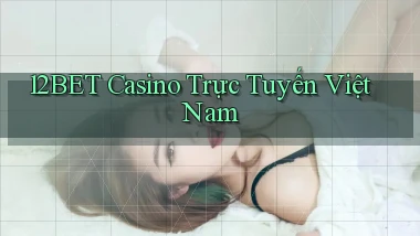 12bet casino trực tuyến việt nam