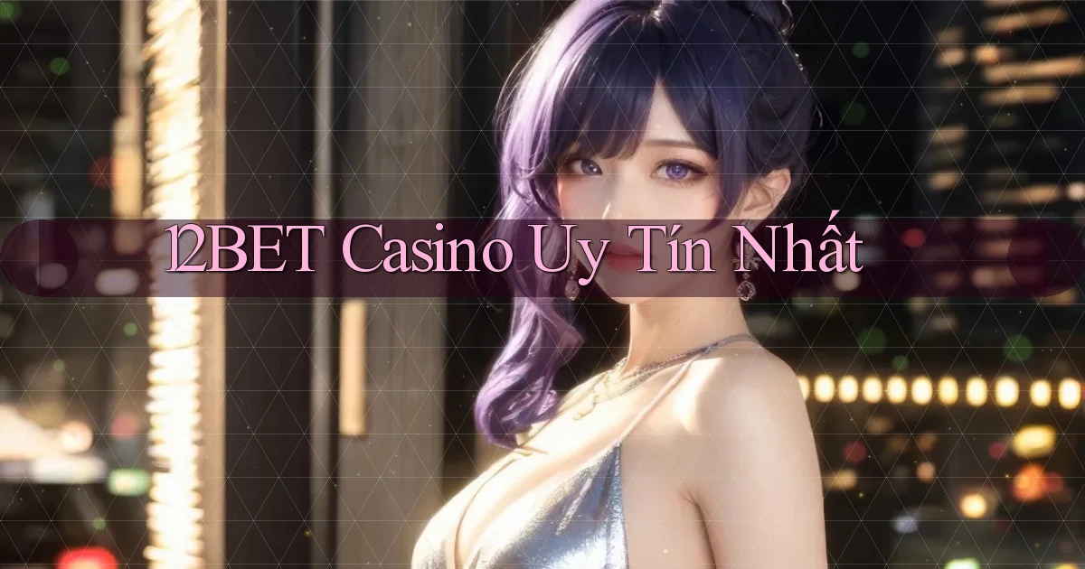 12bet casino uy tín nhất