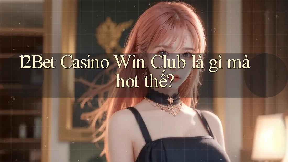 12Bet Casino Win Club là gì mà hot thế? 12Bet Casino Win Club là gì mà hot thế?