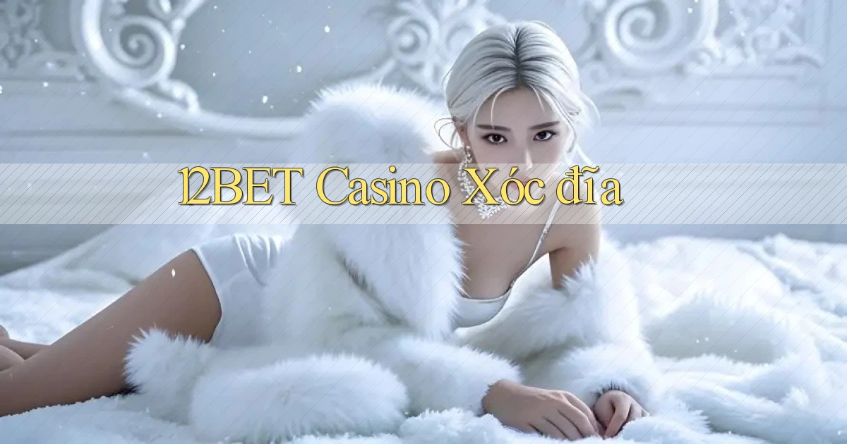 12bet casino xóc đĩa