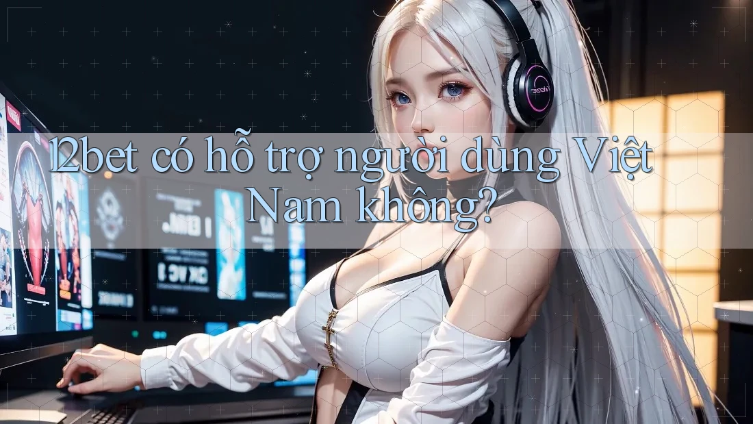 12bet có hỗ trợ người dùng Việt Nam không? 12bet có hỗ trợ người dùng Việt Nam không?