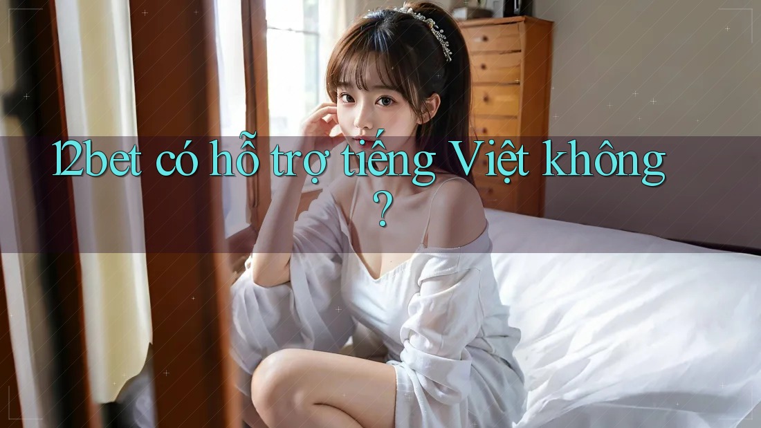 12bet có hỗ trợ tiếng Việt không?