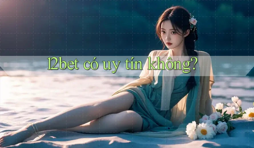 12bet có uy tín không? 12bet có uy tín không?