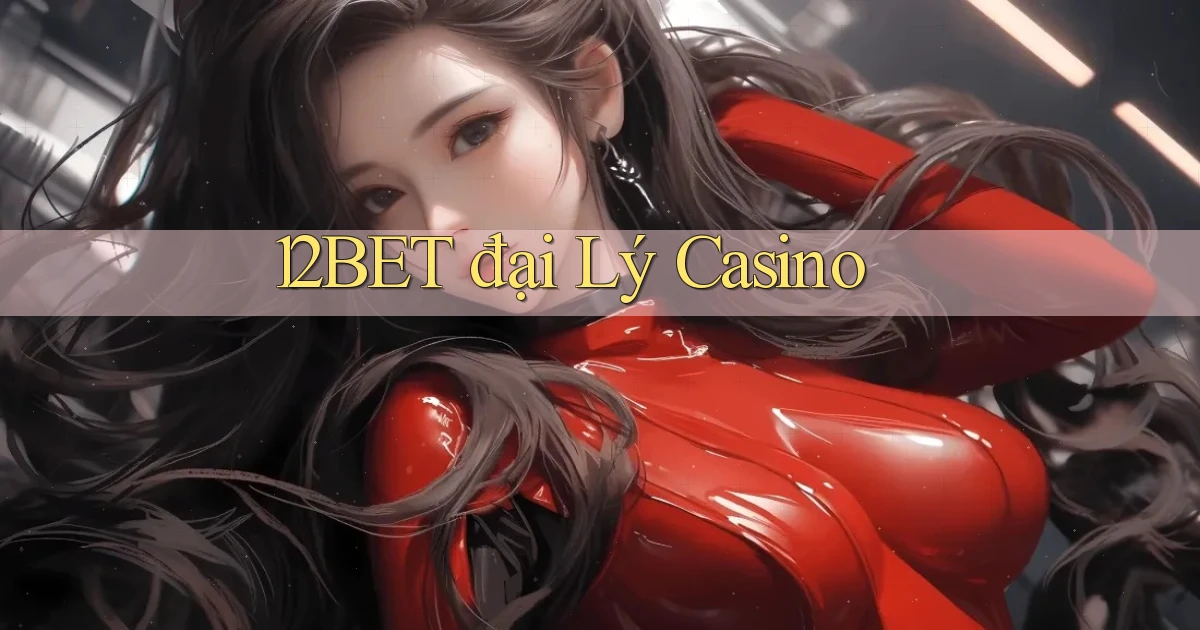 12bet  đại lý casino