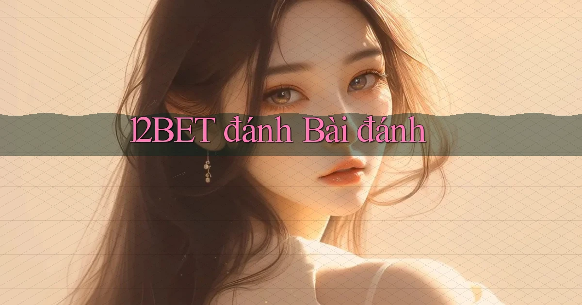 12bet  đánh bài đánh