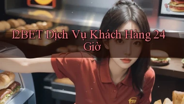 12bet Dịch vụ khách hàng 24 giờ