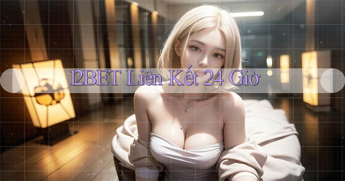 12bet liên kết 24 giờ