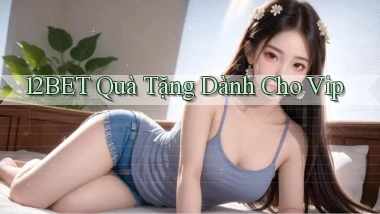12bet  quà tặng dành cho vip