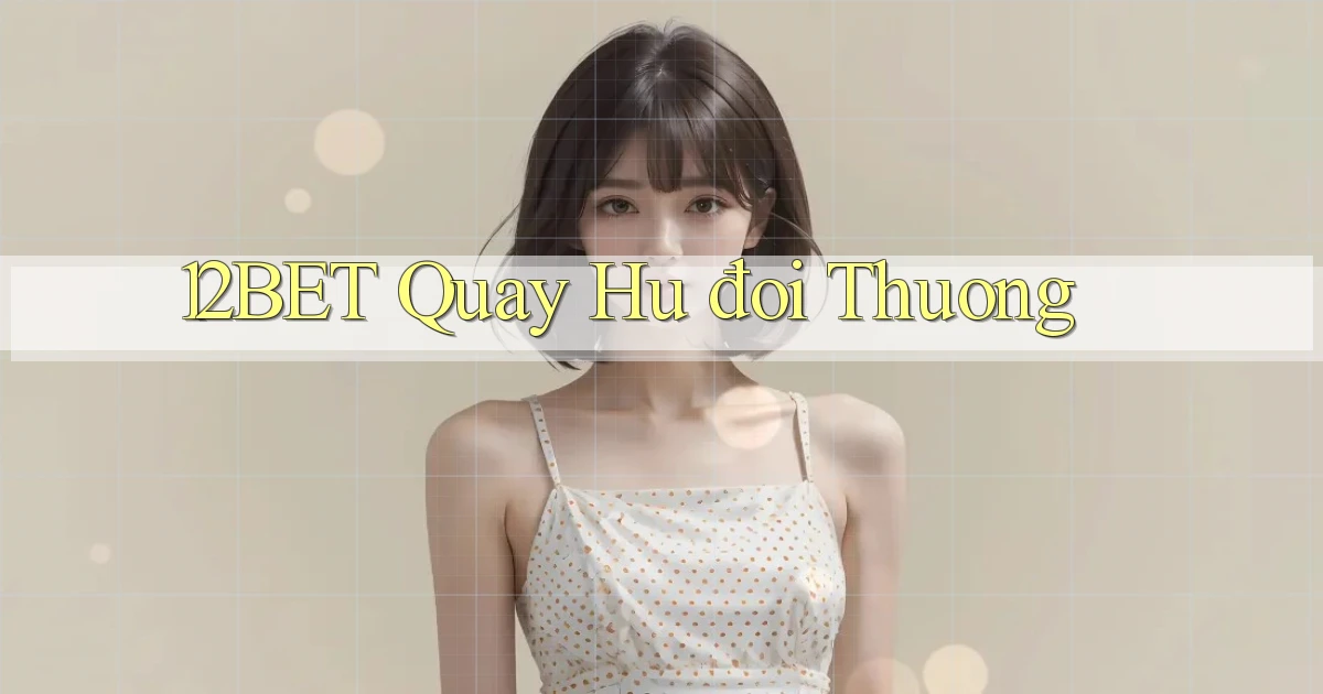 12bet  quay hu đoi thuong
