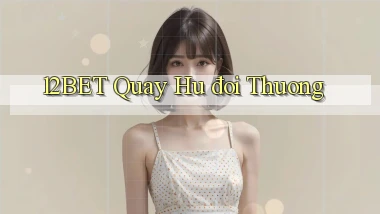 12bet  quay hu đoi thuong