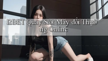 12bet  quay slot máy đổi thưởng online