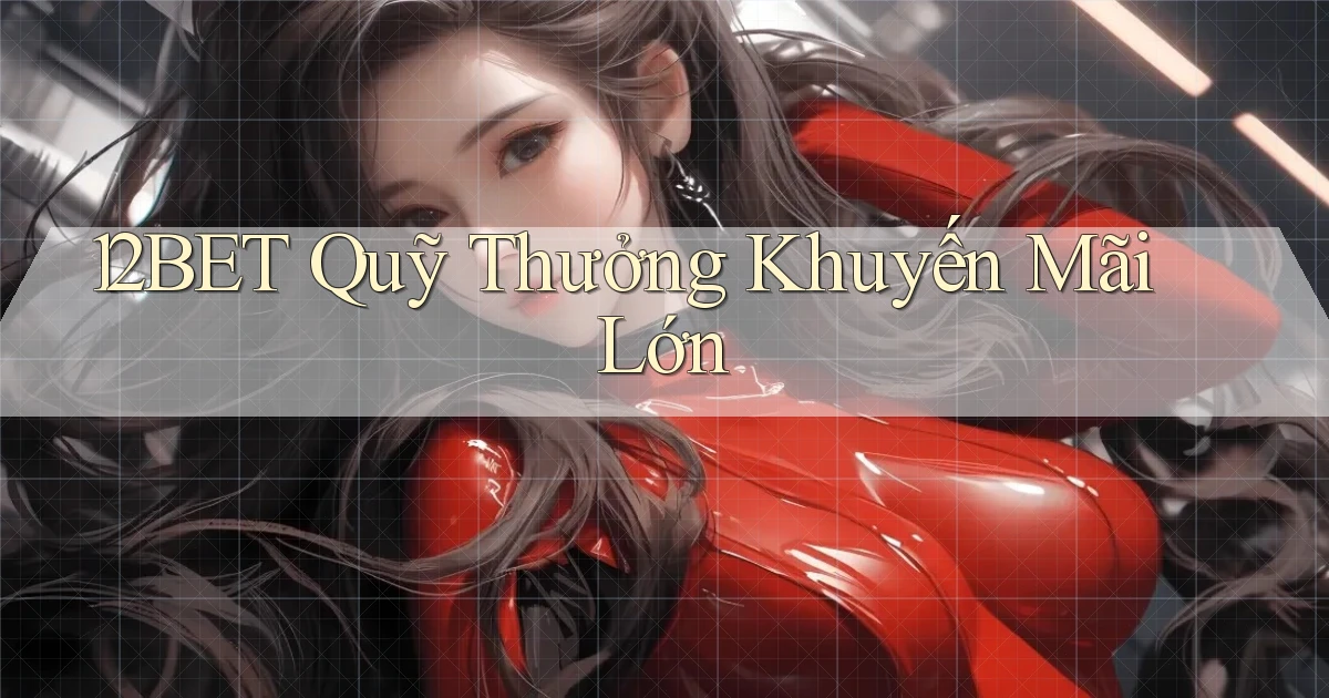 12bet  quỹ thưởng khuyến mãi lớn