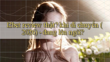 12bet review thật khi di chuyển (2026)   đang lên ngôi