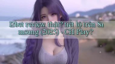 12bet review thật tiết lộ trên Samsung (2025)   CH Play