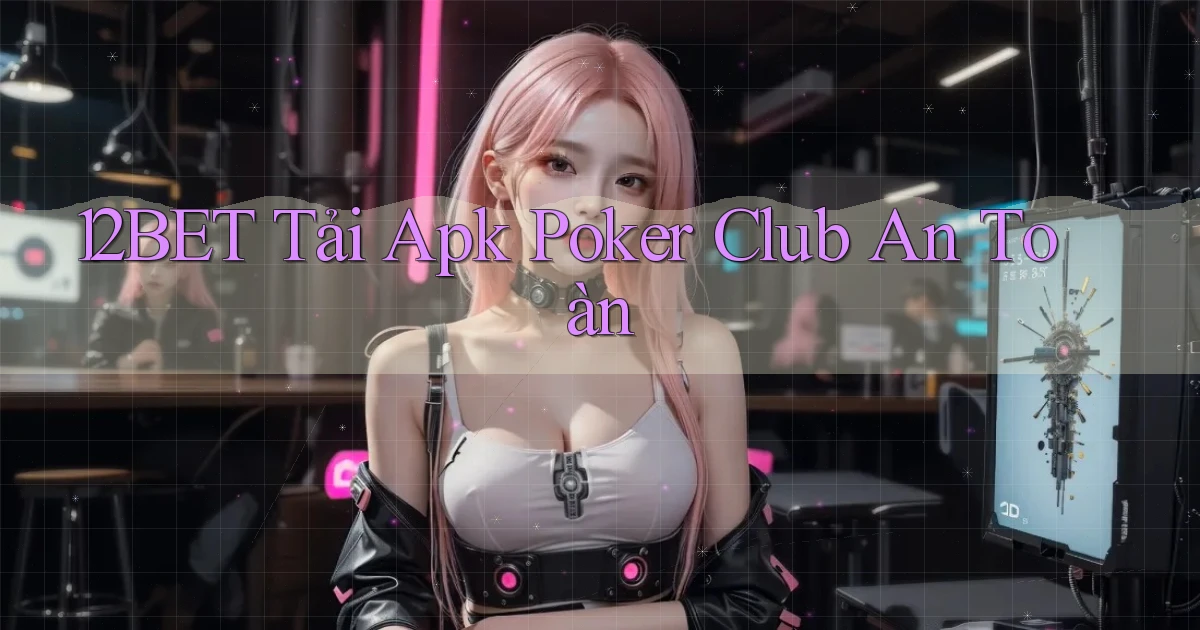 12bet  tải apk poker club an toàn