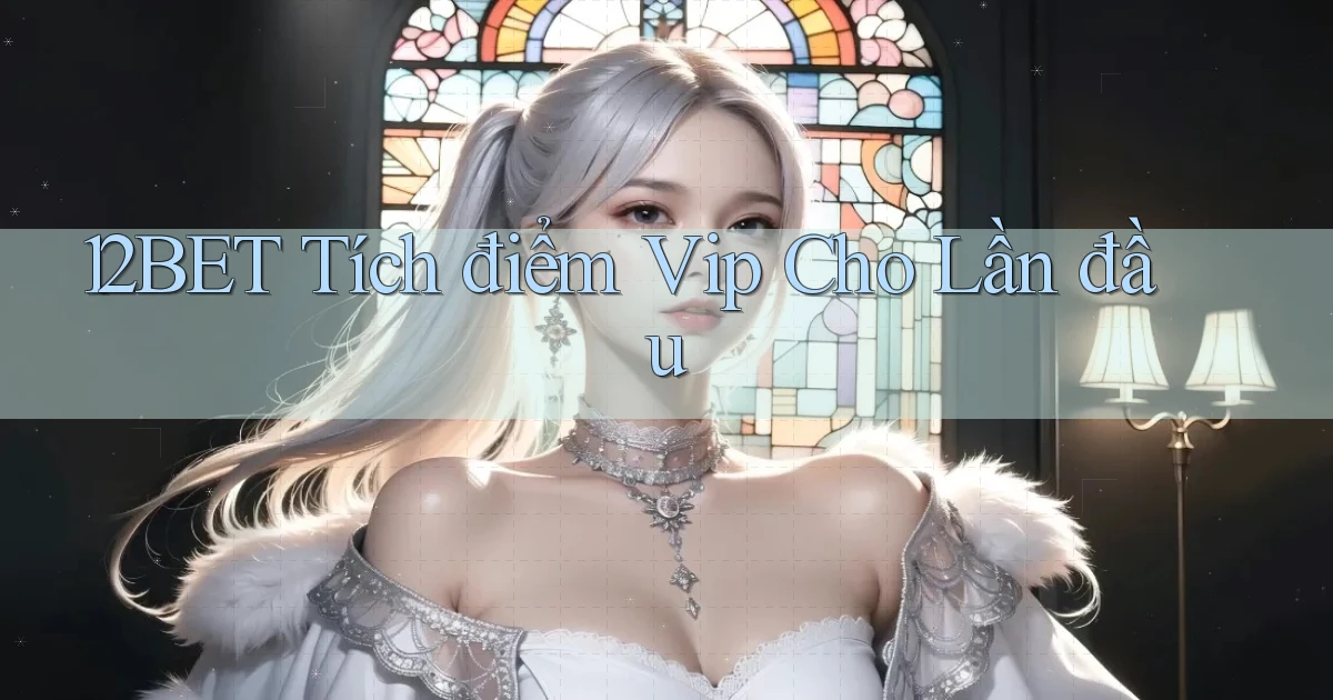 12bet  tích điểm vip cho lần đầu