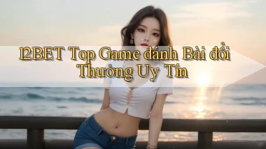 12bet  top game đánh bài đổi thưởng uy tín